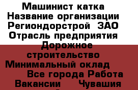 Машинист катка › Название организации ­ Региондорстрой, ЗАО › Отрасль предприятия ­ Дорожное строительство › Минимальный оклад ­ 80 000 - Все города Работа » Вакансии   . Чувашия респ.,Алатырь г.